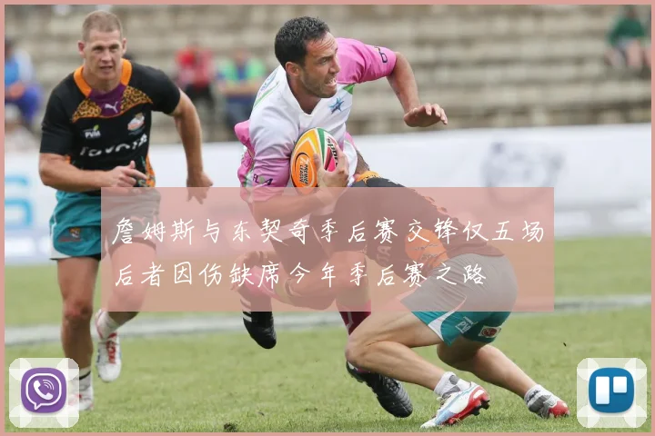 詹姆斯与东契奇季后赛交锋仅五场后者因伤缺席今年季后赛之路