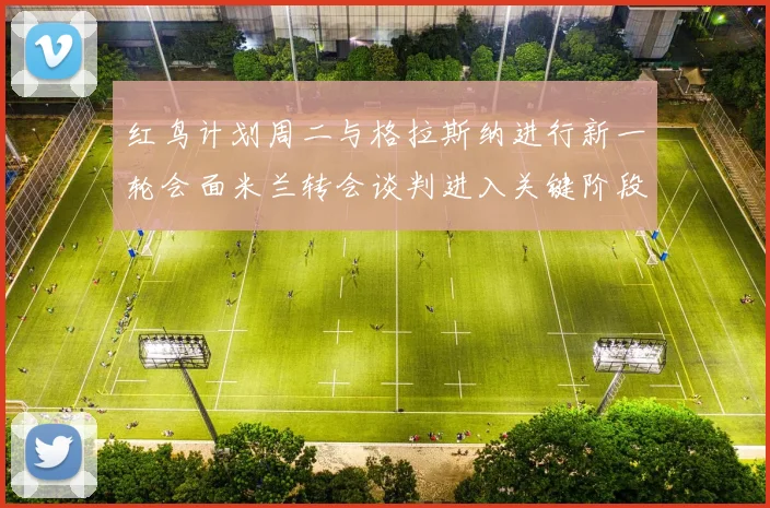红鸟计划周二与格拉斯纳进行新一轮会面米兰转会谈判进入关键阶段