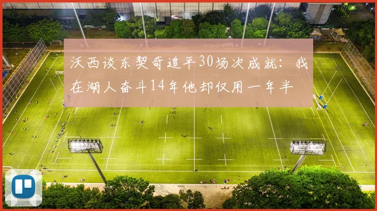 沃西谈东契奇追平30场次成就：我在湖人奋斗14年他却仅用一年半