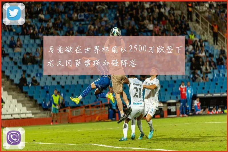 马竞欲在世界杯前以2500万欧签下尤文冈萨雷斯加强阵容