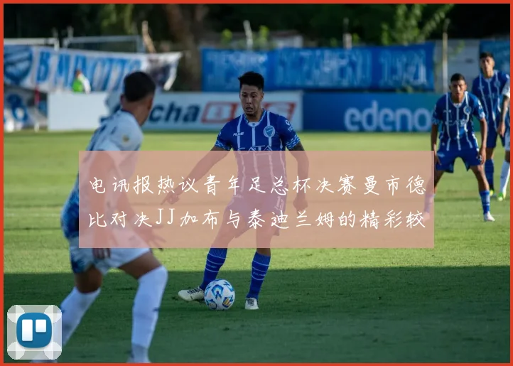 电讯报热议青年足总杯决赛曼市德比对决JJ加布与泰迪兰姆的精彩较量