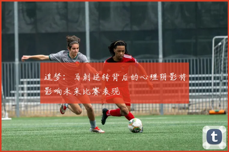 追梦：马刺逆转背后的心理阴影将影响未来比赛表现