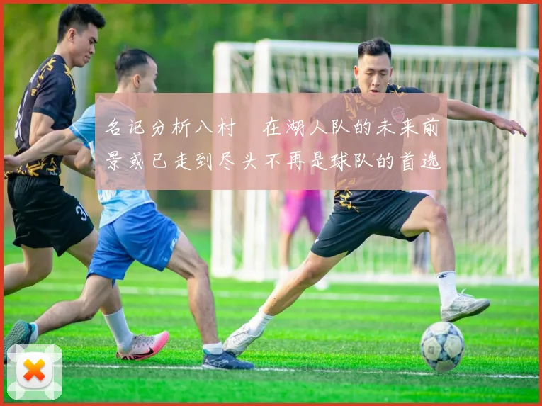 名记分析八村塁在湖人队的未来前景或已走到尽头不再是球队的首选目标