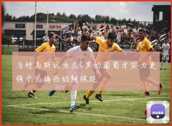 马特乌斯认为无C罗的葡萄牙实力更强于无梅西的阿根廷