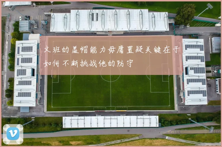 文班的盖帽能力毋庸置疑关键在于如何不断挑战他的防守