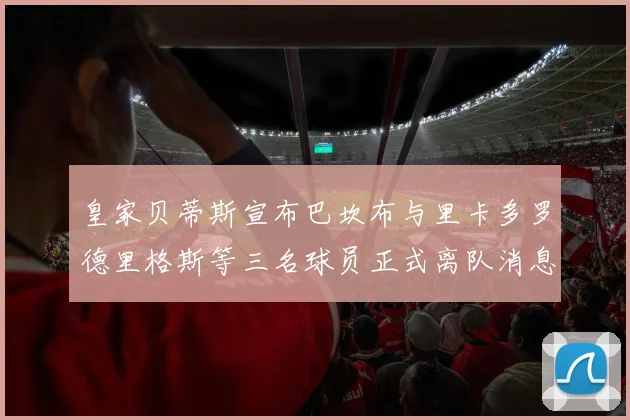 皇家贝蒂斯宣布巴坎布与里卡多罗德里格斯等三名球员正式离队消息