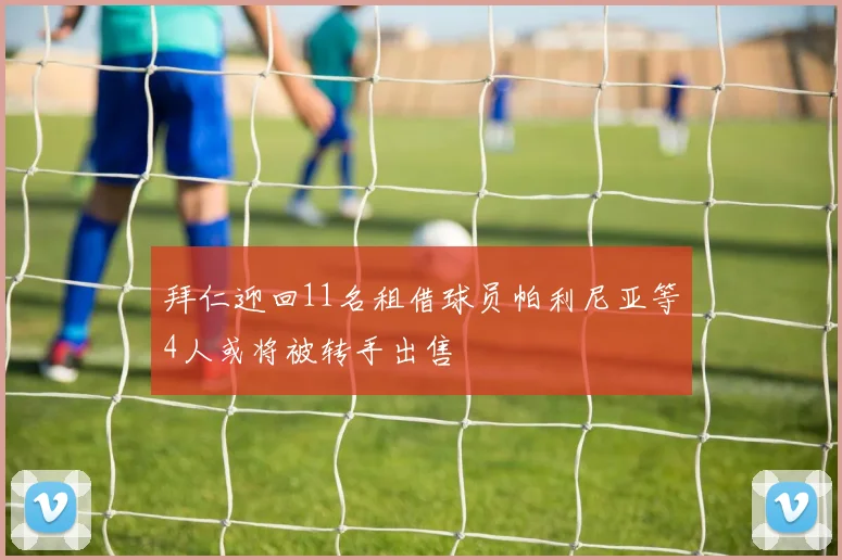 拜仁迎回11名租借球员帕利尼亚等4人或将被转手出售